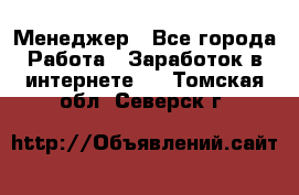 Менеджер - Все города Работа » Заработок в интернете   . Томская обл.,Северск г.